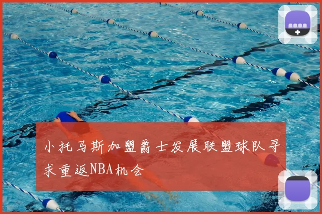 小托马斯加盟爵士发展联盟球队寻求重返NBA机会