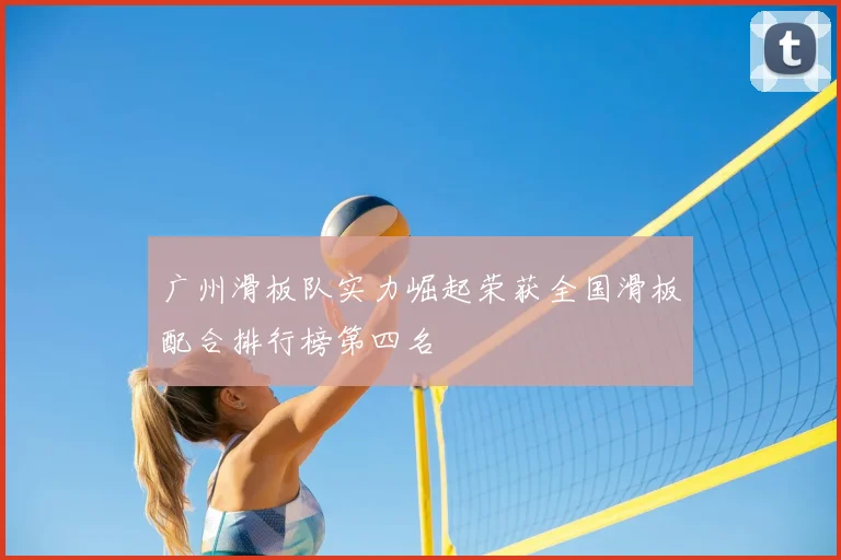 广州滑板队实力崛起荣获全国滑板配合排行榜第四名