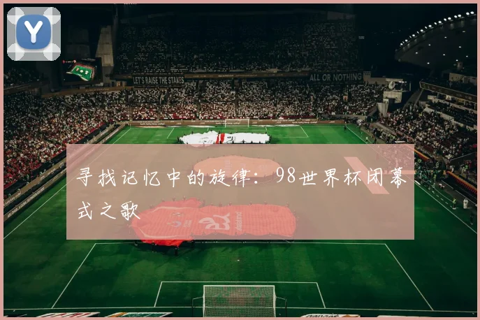 寻找记忆中的旋律：98世界杯闭幕式之歌