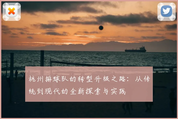 杭州排球队的转型升级之路：从传统到现代的全新探索与实践