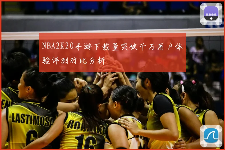 NBA2K20手游下载量突破千万用户体验评测对比分析