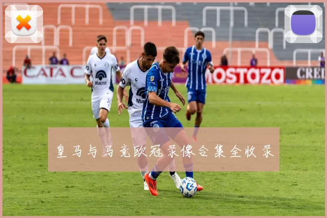 皇马与马竞欧冠录像合集全收录