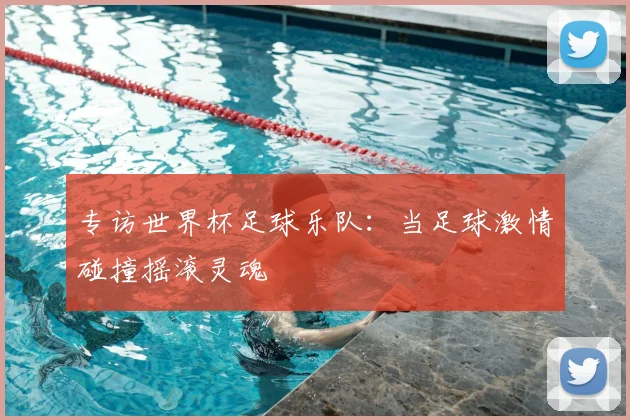 专访世界杯足球乐队：当足球激情碰撞摇滚灵魂