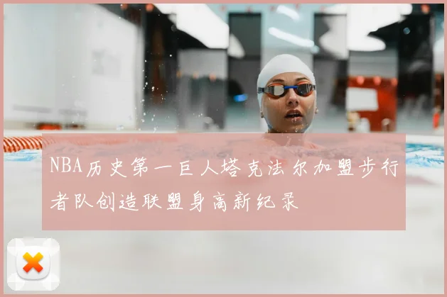 NBA历史第一巨人塔克法尔加盟步行者队创造联盟身高新纪录