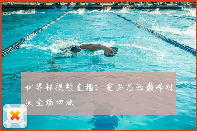 世界杯视频直播:重温巴西巅峰对决全场回放