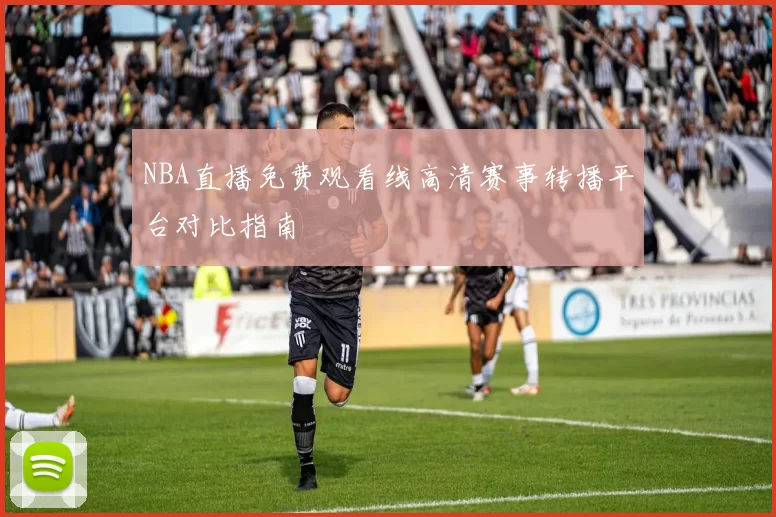 NBA直播免费观看线高清赛事转播平台对比指南