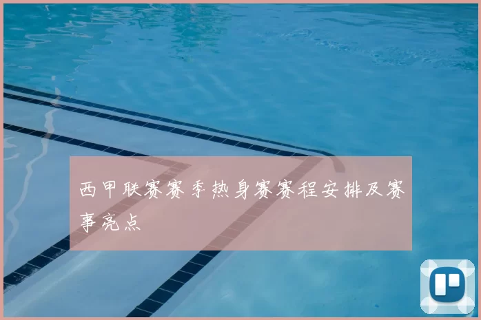 西甲联赛赛季热身赛赛程安排及赛事亮点