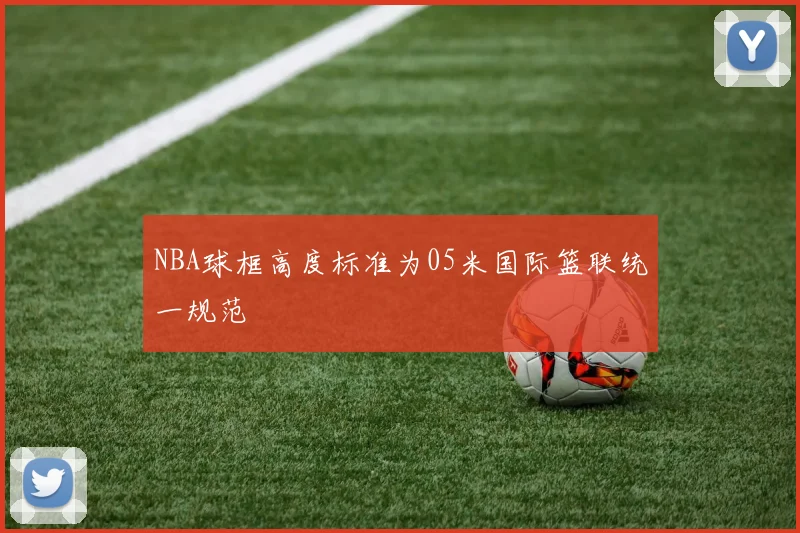 NBA球框高度标准为05米国际篮联统一规范