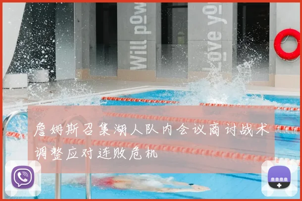 詹姆斯召集湖人队内会议商讨战术调整应对连败危机
