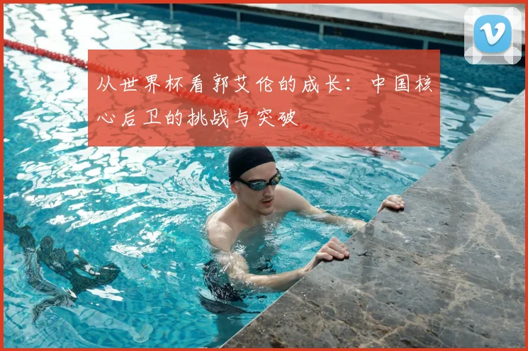 从世界杯看郭艾伦的成长:中国核心后卫的挑战与突破