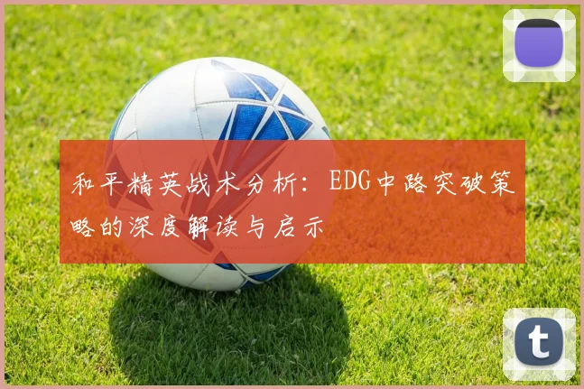 和平精英战术分析:EDG中路突破策略的深度解读与启示