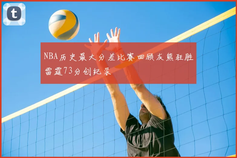NBA历史最大分差比赛回顾灰熊狂胜雷霆73分创纪录