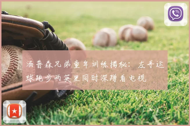 汤普森兄弟童年训练揭秘：左手运球跑步两英里同时深蹲看电视