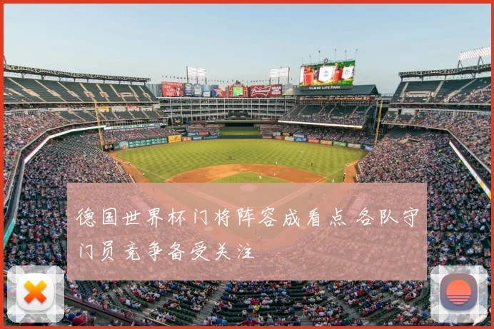 德国世界杯门将阵容成看点 各队守门员竞争备受关注