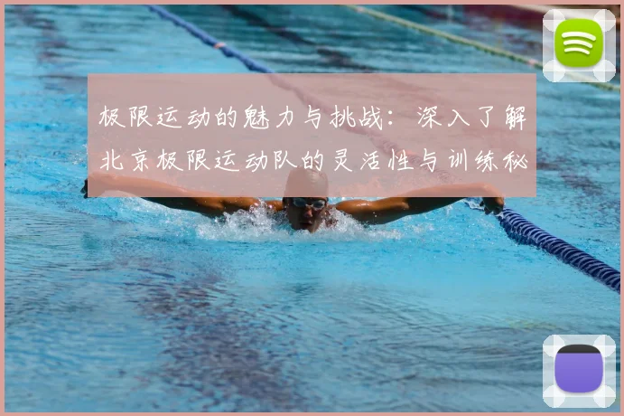 极限运动的魅力与挑战:深入了解北京极限运动队的灵活性与训练秘诀
