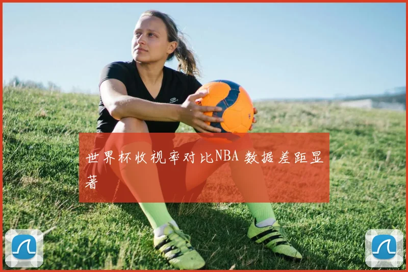 世界杯收视率对比NBA 数据差距显著