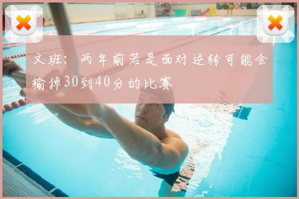文班:两年前若是面对逆转可能会输掉30到40分的比赛