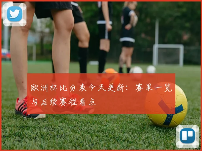欧洲杯比分表今天更新:赛果一览与后续赛程看点