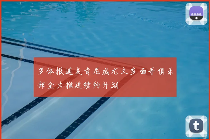 罗体报道麦肯尼成尤文多面手俱乐部全力推进续约计划
