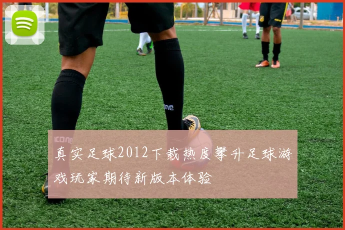 真实足球2012下载热度攀升足球游戏玩家期待新版本体验