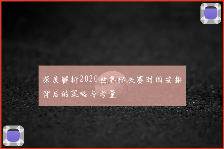 深度解析2020世界杯决赛时间安排背后的策略与考量