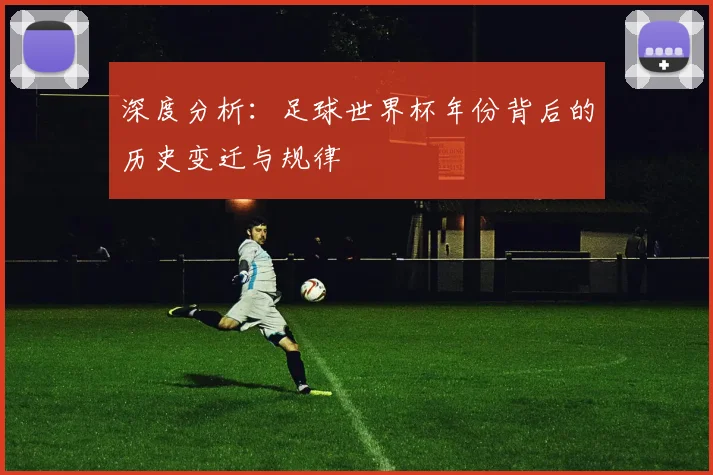 深度分析:足球世界杯年份背后的历史变迁与规律