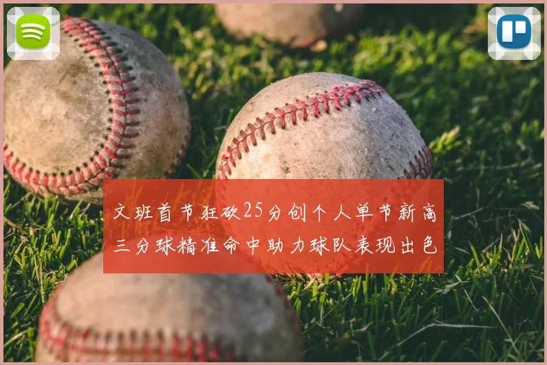 文班首节狂砍25分创个人单节新高三分球精准命中助力球队表现出色