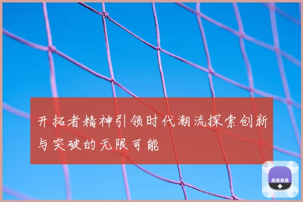 开拓者精神引领时代潮流探索创新与突破的无限可能