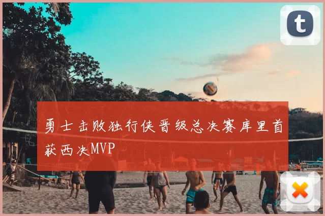 勇士击败独行侠晋级总决赛库里首获西决MVP