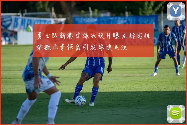 勇士队新赛季球衣设计曝光标志性桥徽元素保留引发球迷关注