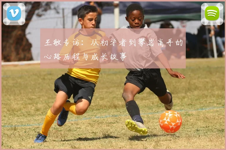 王敏专访：从初学者到攀岩高手的心路历程与成长故事