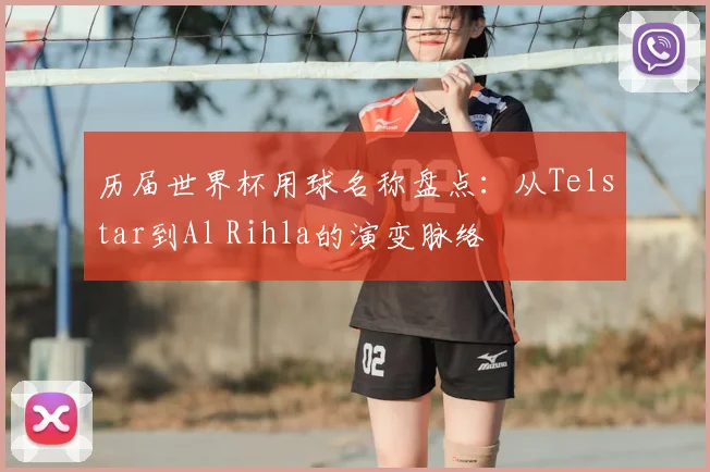 历届世界杯用球名称盘点:从Telstar到Al Rihla的演变脉络