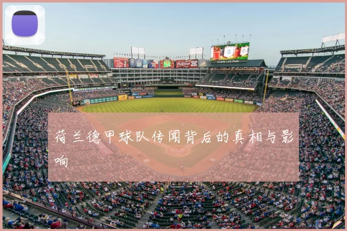 荷兰德甲球队传闻背后的真相与影响