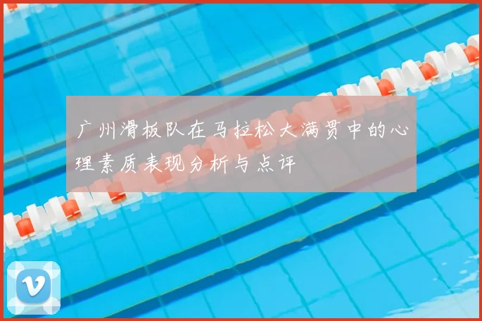 广州滑板队在马拉松大满贯中的心理素质表现分析与点评