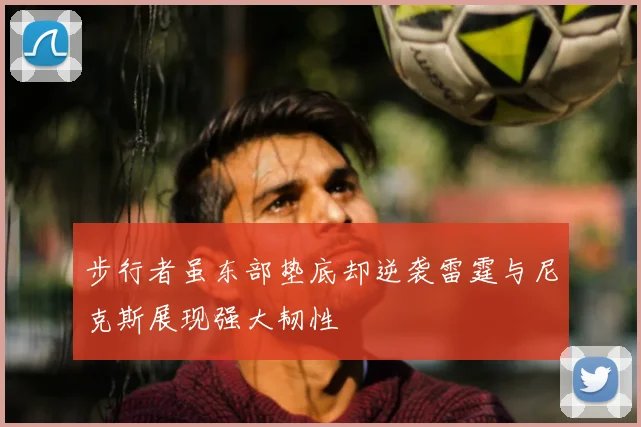 步行者虽东部垫底却逆袭雷霆与尼克斯展现强大韧性