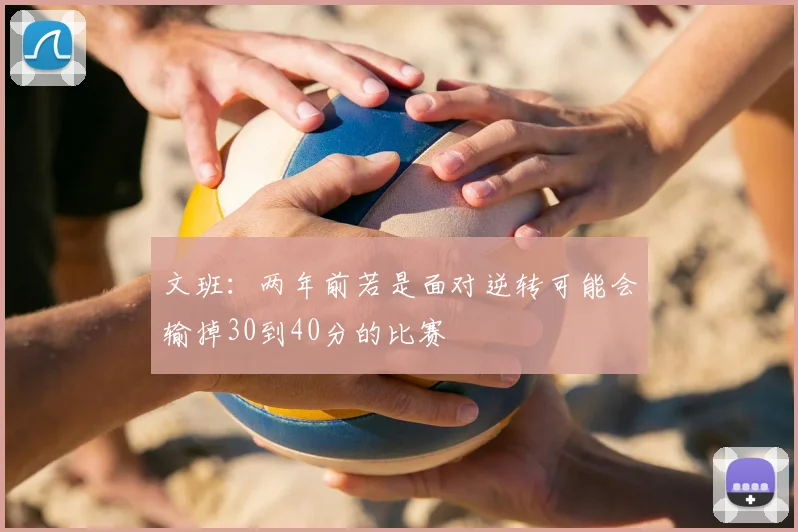 文班:两年前若是面对逆转可能会输掉30到40分的比赛