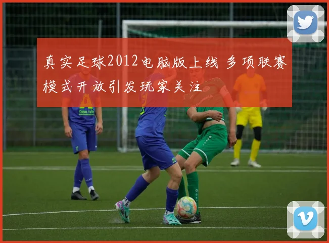 真实足球2012电脑版上线 多项联赛模式开放引发玩家关注