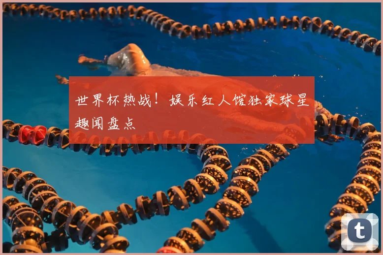 世界杯热战！娱乐红人馆独家球星趣闻盘点