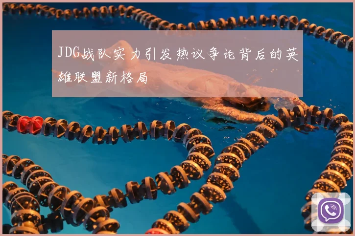 JDG战队实力引发热议争论背后的英雄联盟新格局
