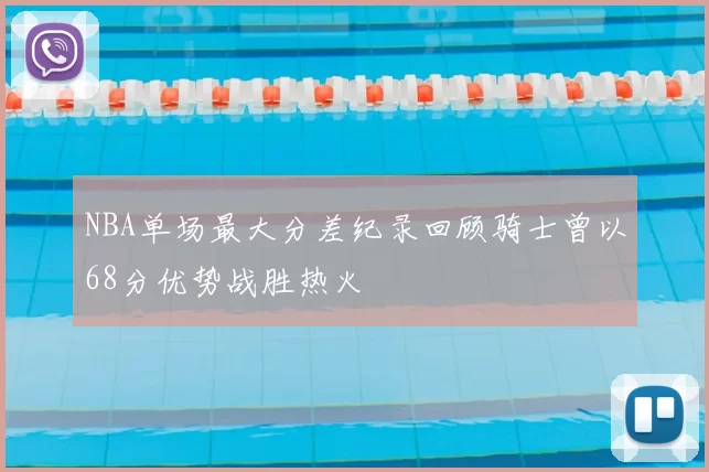 NBA单场最大分差纪录回顾骑士曾以68分优势战胜热火