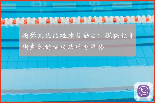 街舞文化的碰撞与融合：探秘北京街舞队的快攻技巧与风格